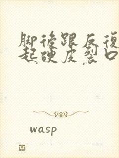 脚后跟反复干裂起硬皮裂口子怎么办