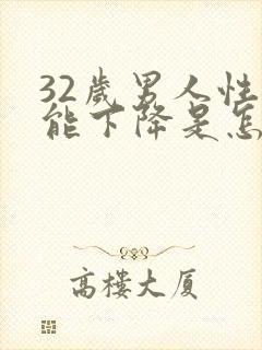 32岁男人性功能下降是怎么回事