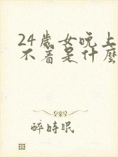 24岁女晚上睡不着是什么原因