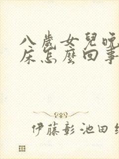 八岁女儿晚上尿床怎么回事