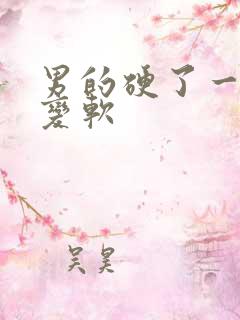 男的硬了一会就变软