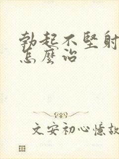 勃起不坚射精快怎么治