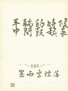 平躺的时候肚子中间鼓起来硬硬的