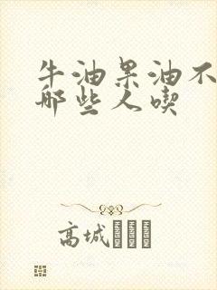 牛油果油不适合哪些人吃