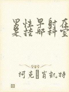 男性早射在医院是挂哪科室好