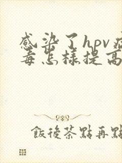 感染了hpv病毒怎样提高免疫力