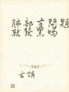 肺部有问题脸色就发黑吗