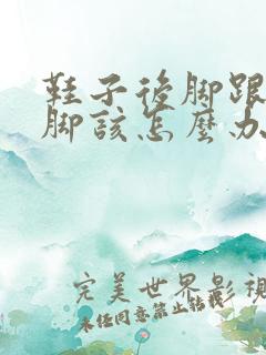 鞋子后脚跟处磨脚该怎么办