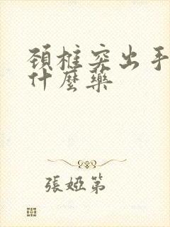 颈椎突出手麻吃什么药