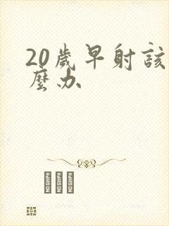 20岁早射该怎么办