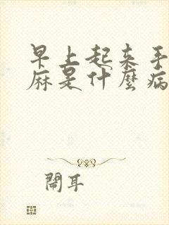 早上起来手麻脚麻是什么病的前兆表现呢