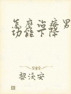 怎么治疗男性性功能下降