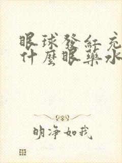 眼球发红充血用什么眼药水效果好