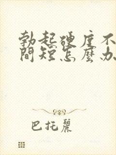 勃起硬度不够时间短怎么办