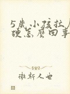 5岁小孩拉屎干硬怎么回事