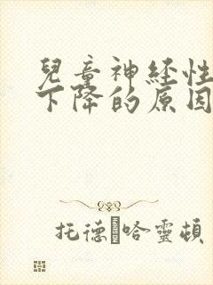 儿童神经性听力下降的原因及治疗