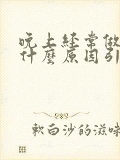 晚上经常做梦是什么原因引起的