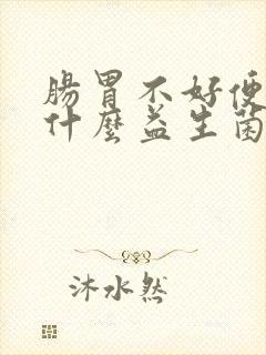 肠胃不好便秘吃什么益生菌好