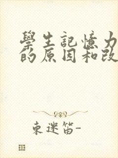 学生记忆力减退的原因和改善方法