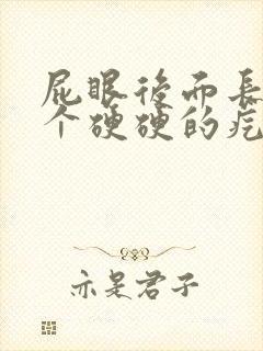 屁眼后面长了一个硬硬的疙瘩