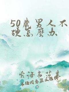 50岁男人不够硬怎么办