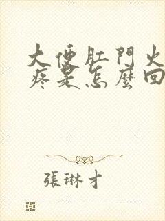 大便肛门火辣辣疼是怎么回事