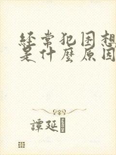 经常犯困想睡觉是什么原因