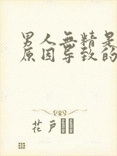 男人无精是什么原因导致的