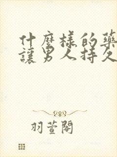 什么样的药可以让男人持久