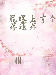 屁眼上有个硬疙瘩还疼