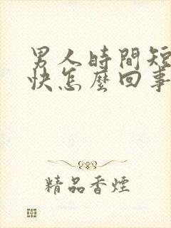 男人时间短射精快怎么回事