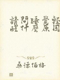 请问睡觉轻容易醒什么原因