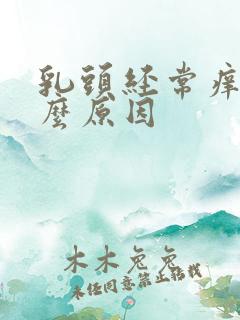 乳头经常痒是什么原因