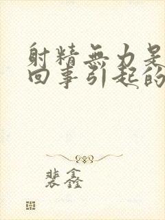 射精无力是怎么回事引起的