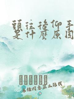 头往后仰手就麻是什么原因