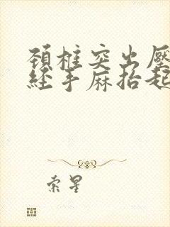 颈椎突出压迫神经手麻抬起无力