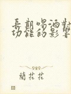 长期喝酒对男性功能的影响