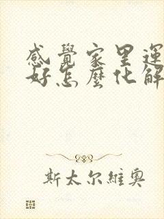 感觉家里运气不好怎么化解