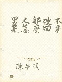 男人那硬不起来是怎么回事