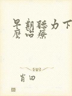 早期听力下降怎么治疗