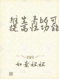 维生素b6可以提高性功能吗