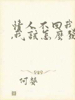 情人不回我信息,我该怎么发信息给他