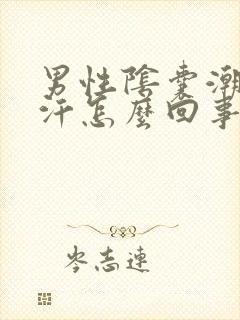 男性阴囊潮湿盗汗怎么回事