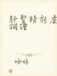 肝肾精亏虚怎样调理