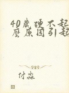 40岁硬不起什么原因引起的