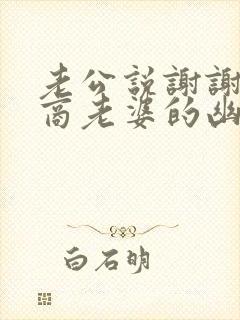 老公说谢谢高情商老婆的幽默回复