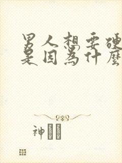 男人想要硬不起是因为什么原因