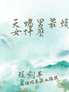 天蝎男最烦双鱼女什么