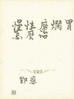 慢性糜烂胃炎该怎么治