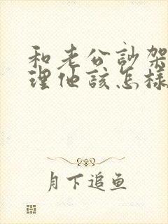 和老公吵架不想理他该怎样做